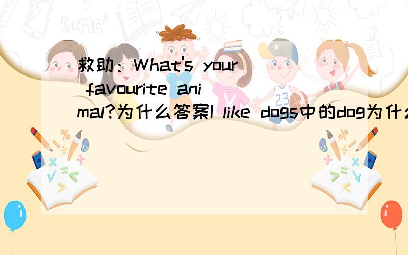 救助：What's your favourite animal?为什么答案I like dogs中的dog为什么要加s?