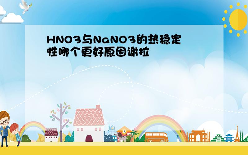 HNO3与NaNO3的热稳定性哪个更好原因谢拉