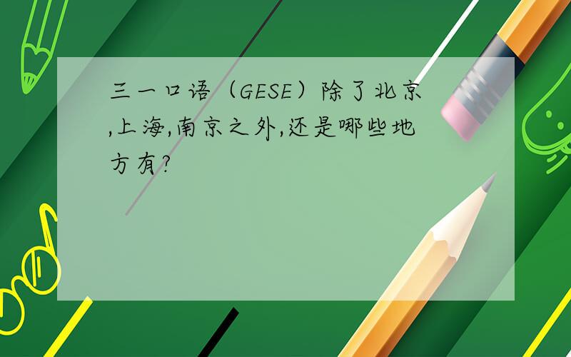 三一口语（GESE）除了北京,上海,南京之外,还是哪些地方有?