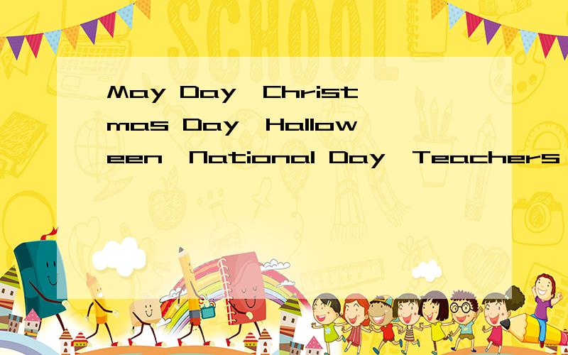May Day,Christmas Day,Halloween,National Day,Teachers' Day,Women'sDay各是几月几日 用英文回答