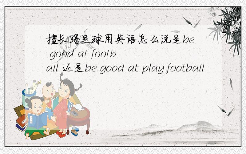 擅长踢足球用英语怎么说是be good at football 还是be good at play football