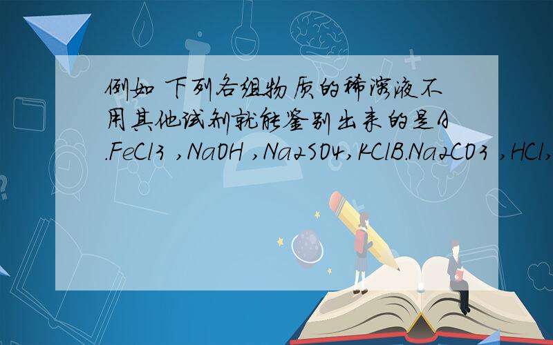 例如 下列各组物质的稀溶液不用其他试剂就能鉴别出来的是A.FeCl3 ,NaOH ,Na2SO4,KClB.Na2CO3 ,HCl,CaCl2,HNO3C.NH4Cl ,KOH ,Na2SO4 ,BaCl2D.KNO3,HCl,NaOH,FeCl2然后给出分析过程和最后答案 多给点 最好是中考题 答