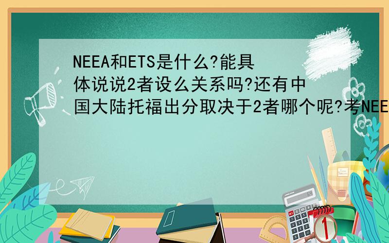 NEEA和ETS是什么?能具体说说2者设么关系吗?还有中国大陆托福出分取决于2者哪个呢?考NEEA还有ETS都不是啥东西