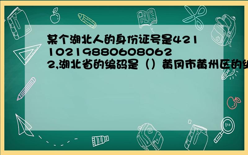 某个湖北人的身份证号是421102198806080622,湖北省的编码是（）黄冈市黄州区的编码是（）