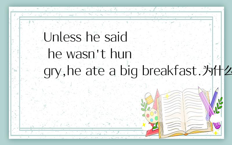 Unless he said he wasn't hungry,he ate a big breakfast.为什么要把wasn't 改成was.