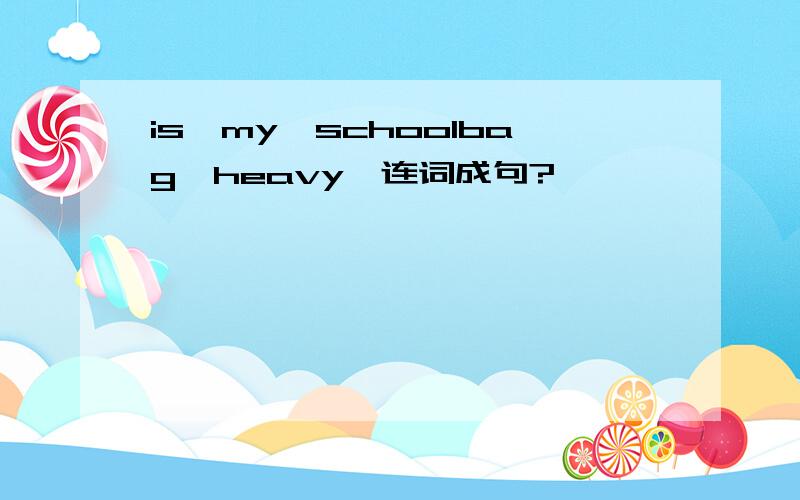 is,my,schoolbag,heavy,连词成句?