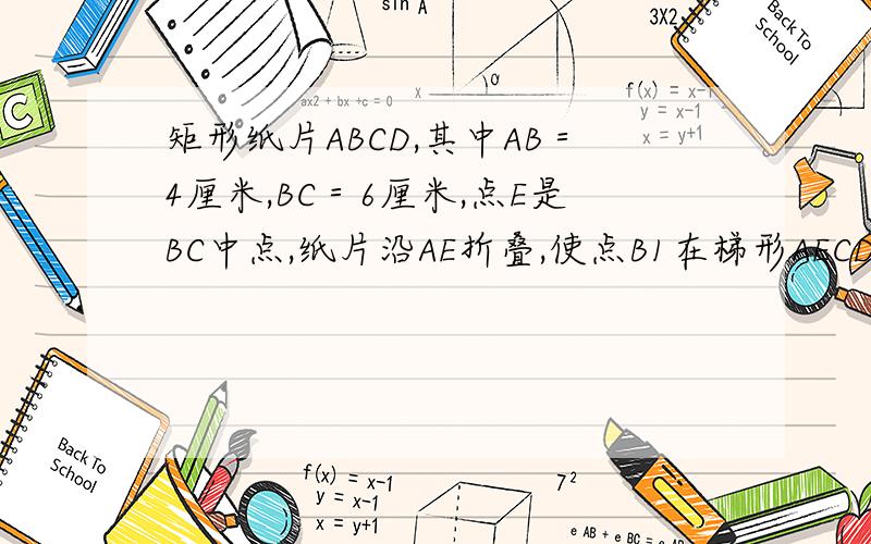 矩形纸片ABCD,其中AB＝4厘米,BC＝6厘米,点E是BC中点,纸片沿AE折叠,使点B1在梯形AECD中,求B`C的长
