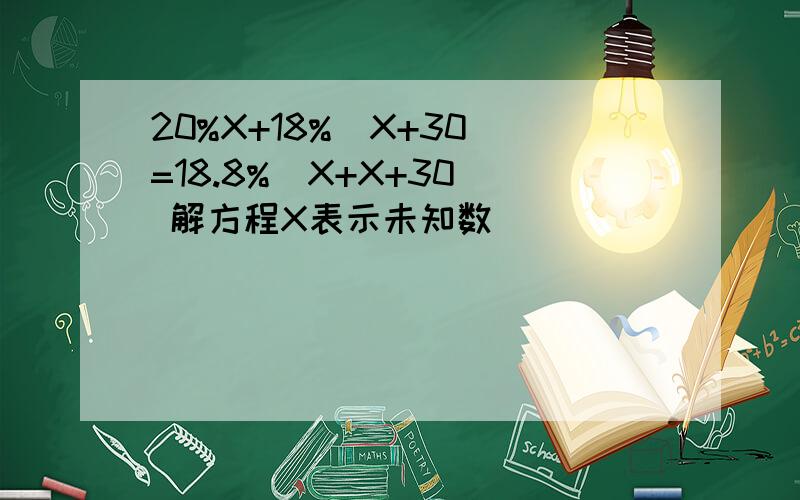 20%X+18%（X+30）=18.8%（X+X+30） 解方程X表示未知数