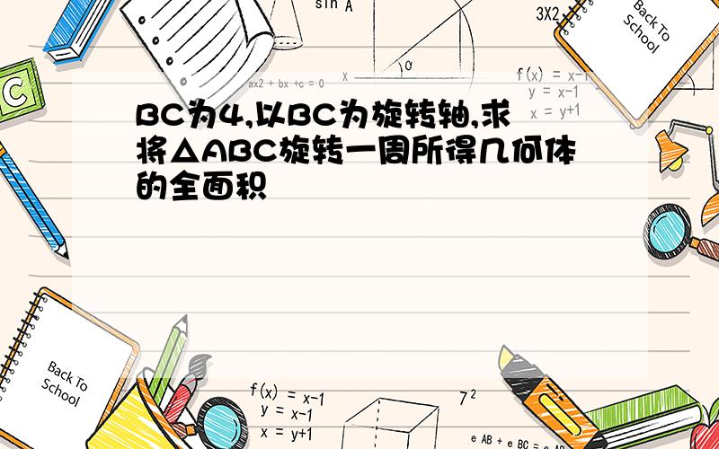 BC为4,以BC为旋转轴,求将△ABC旋转一周所得几何体的全面积