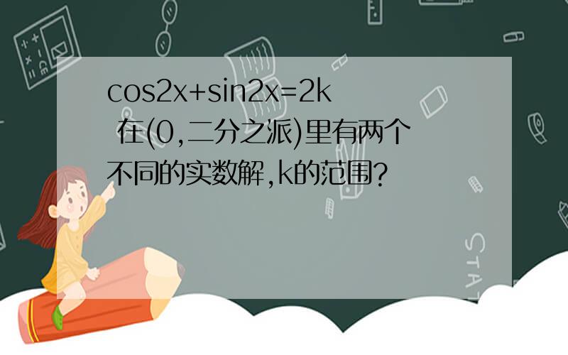 cos2x+sin2x=2k 在(0,二分之派)里有两个不同的实数解,k的范围?