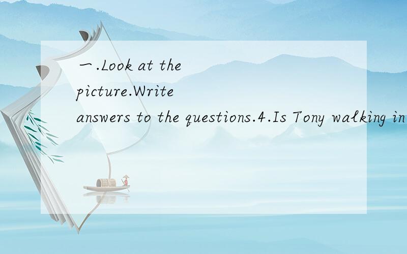 一.Look at the picture.Write answers to the questions.4.Is Tony walking in front of Daming?__________________________________5.Are Betty and Lingling writing letters?__________________________________6.Is Lingling taking a photo of Betty?___________