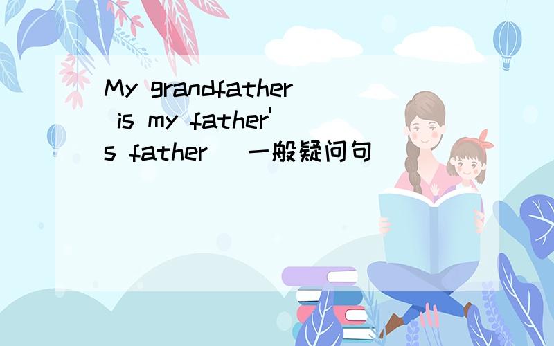 My grandfather is my father's father (一般疑问句）