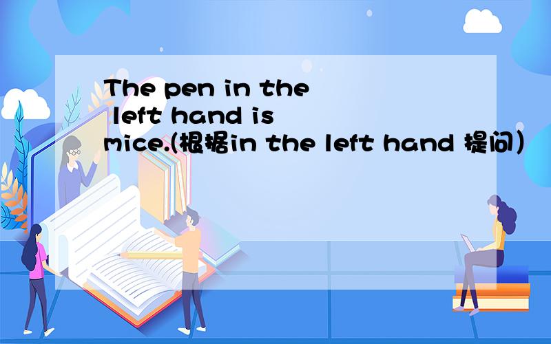 The pen in the left hand is mice.(根据in the left hand 提问）