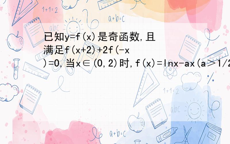 已知y=f(x)是奇函数,且满足f(x+2)+2f(-x)=0,当x∈(0,2)时,f(x)=lnx-ax(a＞1/2),当x∈(-4,-2)时,f(x)的最大值为-1/4,则a的值等于?具体详细回答.