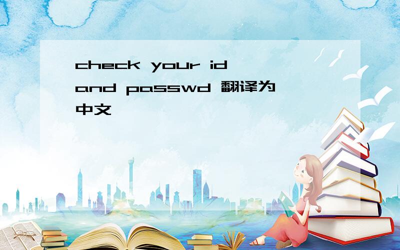 check your id and passwd 翻译为中文