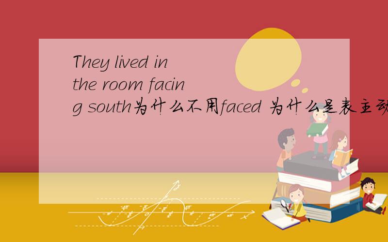 They lived in the room facing south为什么不用faced 为什么是表主动