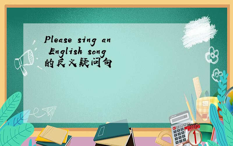 Please sing an English song 的反义疑问句