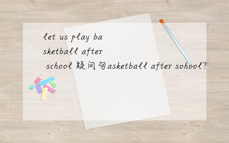 let us play basketball after school 疑问句asketball after sohool?