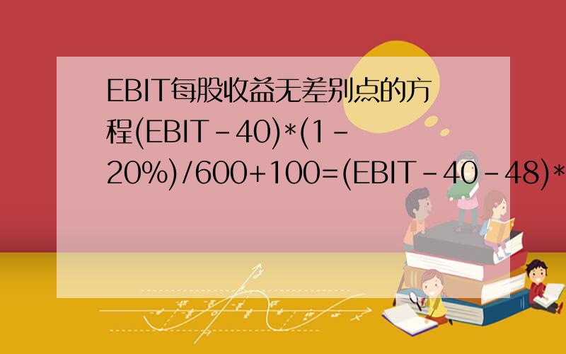 EBIT每股收益无差别点的方程(EBIT-40)*(1-20%)/600+100=(EBIT-40-48)*(1-20%)/600EBIT=376