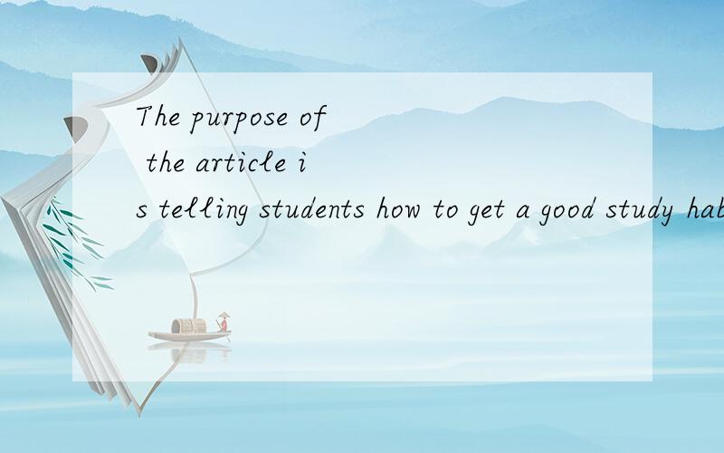 The purpose of the article is telling students how to get a good study habits.这句话不对的地方在哪里?