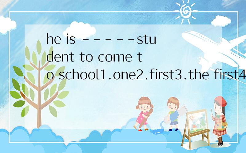 he is -----student to come to school1.one2.first3.the first4.two