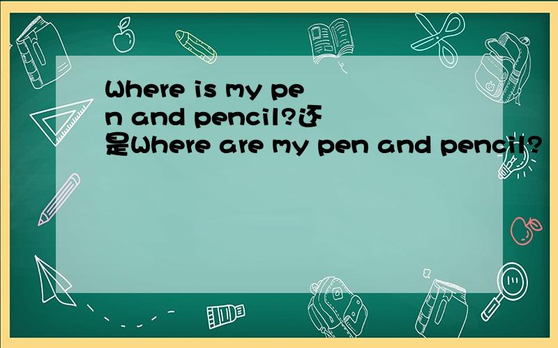 Where is my pen and pencil?还是Where are my pen and pencil?