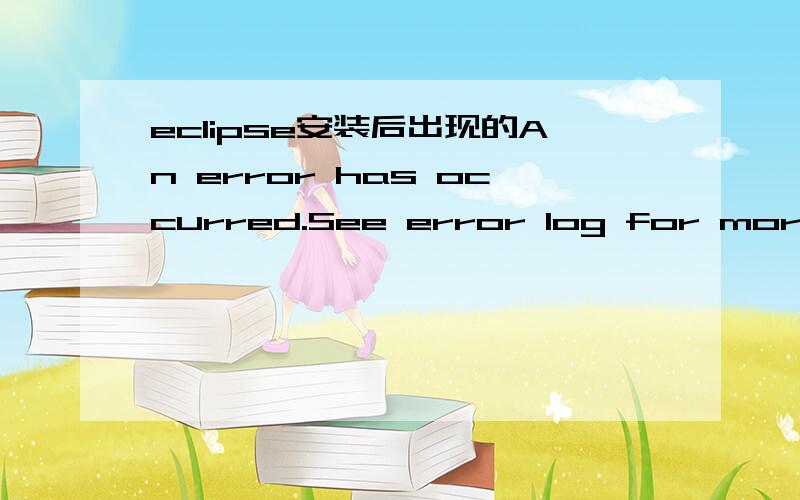 eclipse安装后出现的An error has occurred.See error log for more details