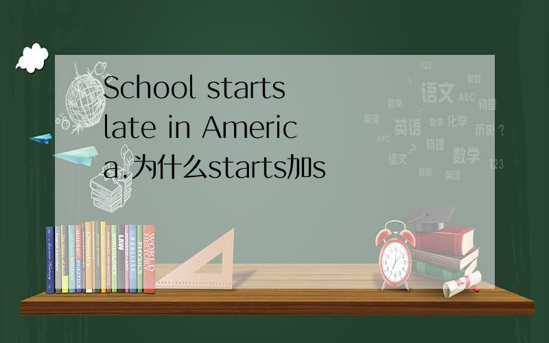 School starts late in America.为什么starts加s