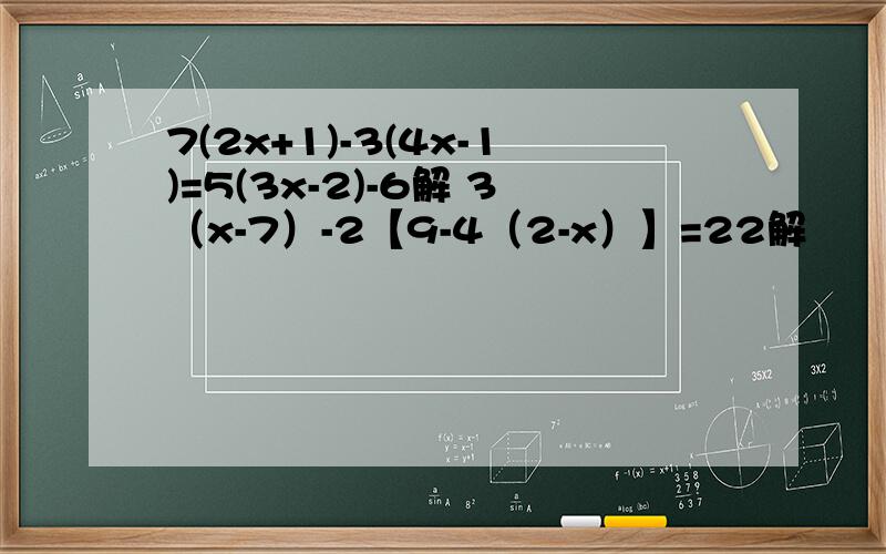 7(2x+1)-3(4x-1)=5(3x-2)-6解 3（x-7）-2【9-4（2-x）】=22解