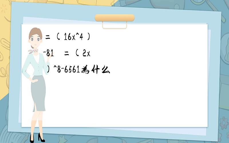 =(16x^4)²-81² =(2x)^8-6561为什么