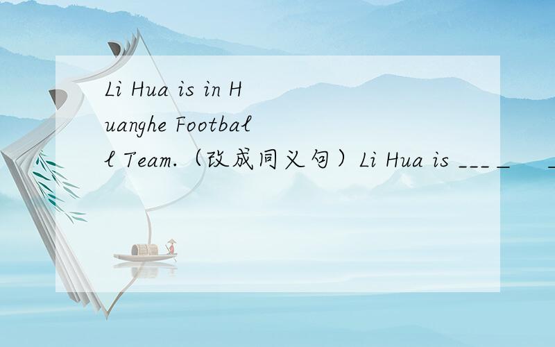 Li Hua is in Huanghe Football Team.（改成同义句）Li Hua is ___＿　＿＿＿　＿＿＿Huanghe Football Teanm.