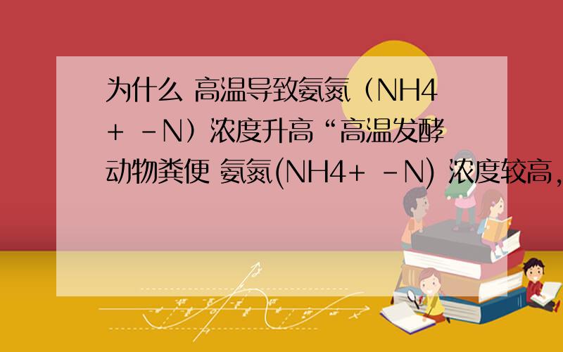 为什么 高温导致氨氮（NH4+ -N）浓度升高“高温发酵动物粪便 氨氮(NH4+ -N) 浓度较高,对消化器运行不利.”为什么高温会导致氨氮(NH4+ -N)浓度升高?具体产生 氨氮(NH4+ -N) 的是个什么反应啊？反