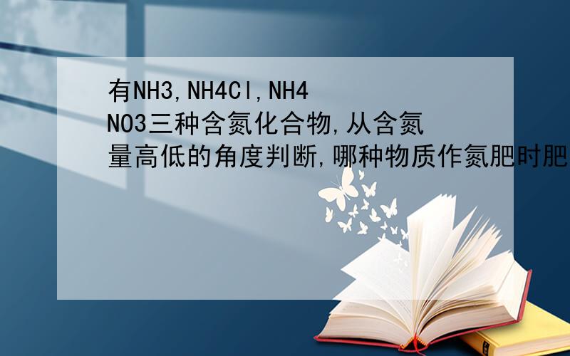 有NH3,NH4Cl,NH4NO3三种含氮化合物,从含氮量高低的角度判断,哪种物质作氮肥时肥效最好?