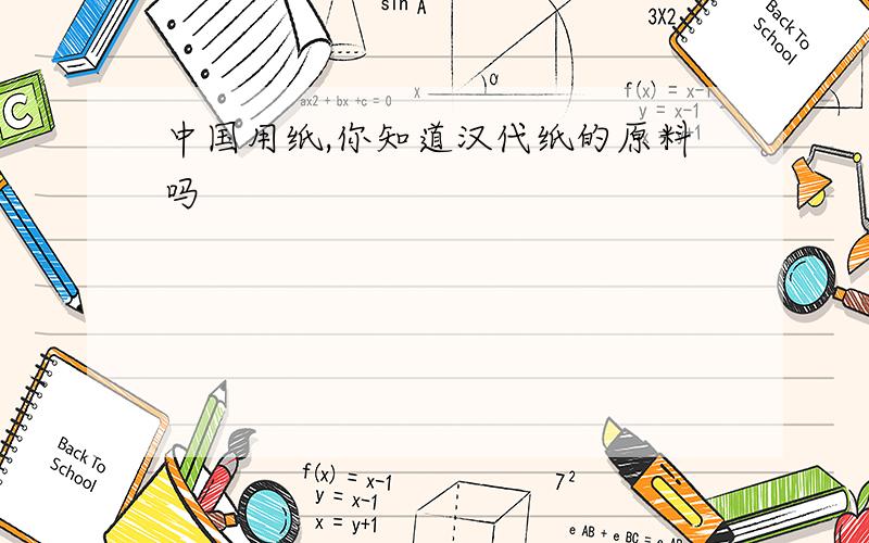 中国用纸,你知道汉代纸的原料吗