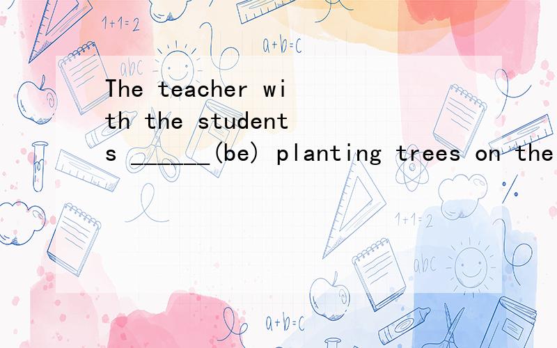 The teacher with the students ______(be) planting trees on the hill怎么填