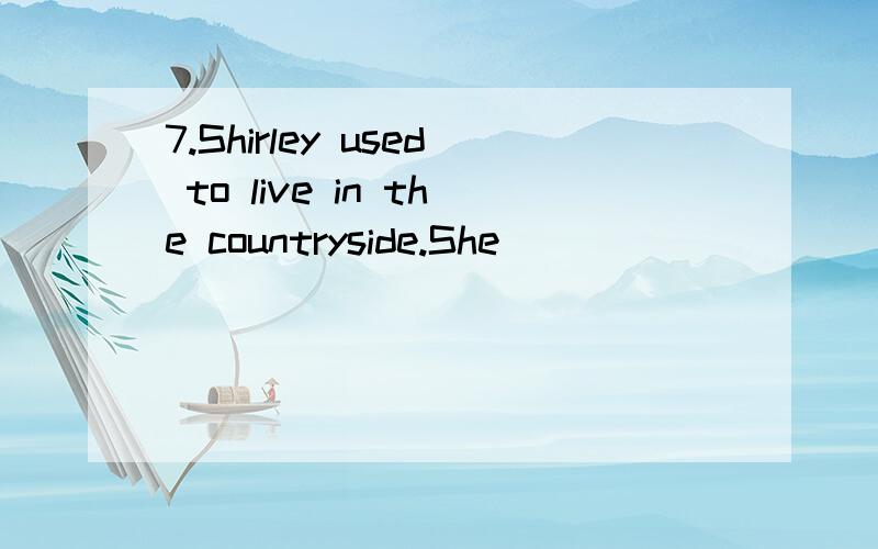 7.Shirley used to live in the countryside.She ___________ there for twenty years,but nowshe is used to the city life.(live)说明为什么