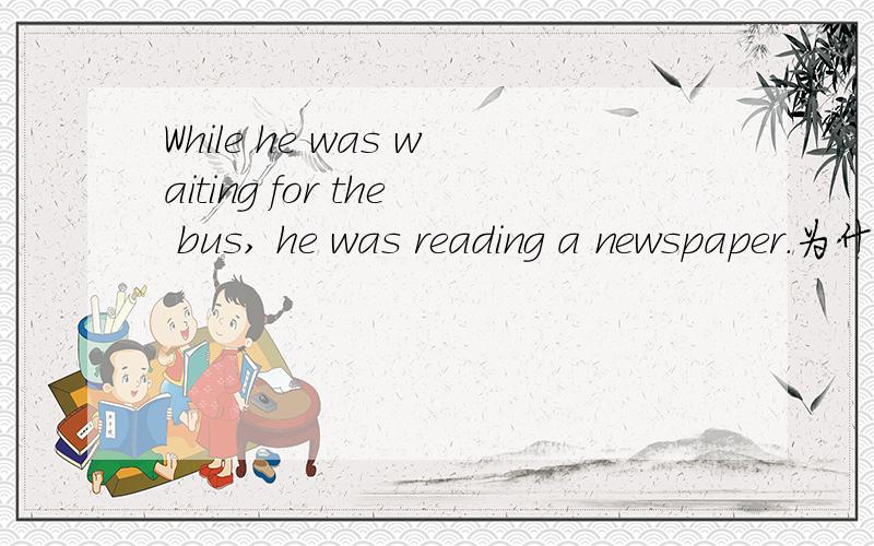 While he was waiting for the bus, he was reading a newspaper.为什么用while引导