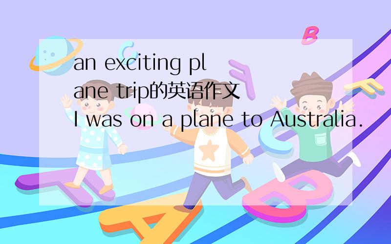 an exciting plane trip的英语作文 I was on a plane to Australia.