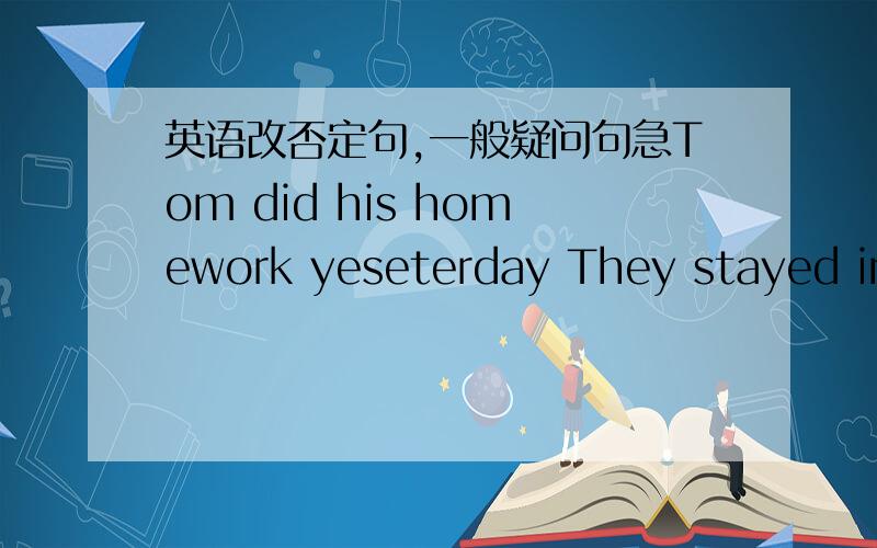 英语改否定句,一般疑问句急Tom did his homework yeseterday They stayed in beijing for two weeks