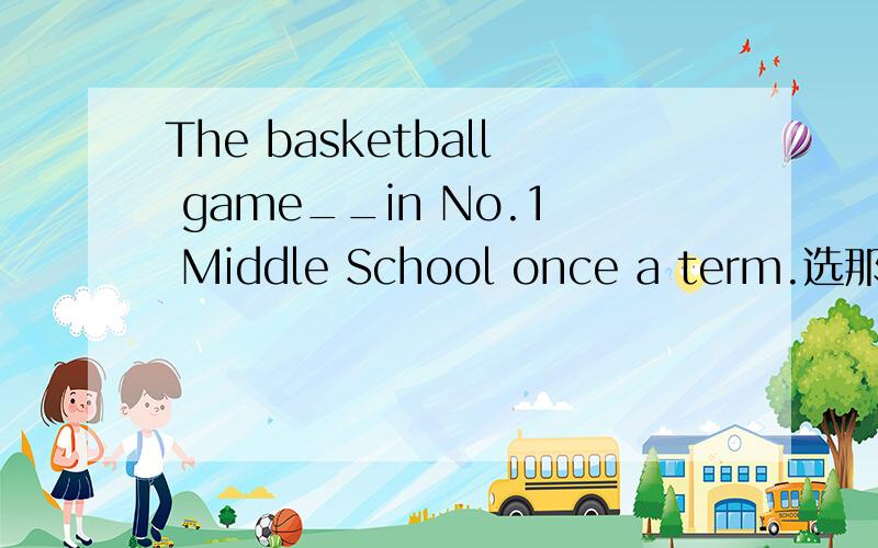The basketball game__in No.1 Middle School once a term.选那个A.takes place B happens C.holds.并说明理由,