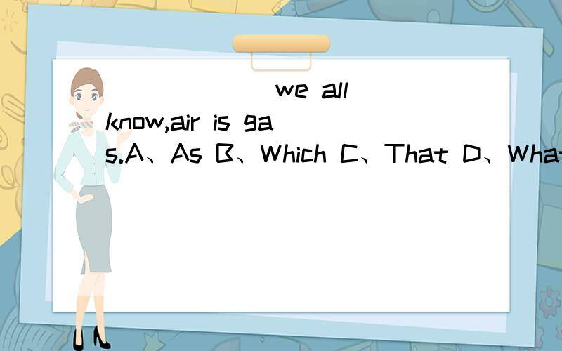 ______ we all know,air is gas.A、As B、Which C、That D、What
