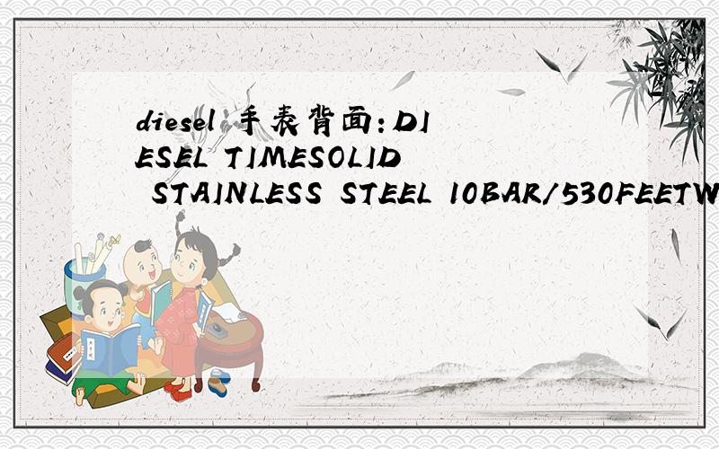 diesel 手表背面：DIESEL TIMESOLID STAINLESS STEEL 10BAR/530FEETWATER RESISTANT是什么意思?