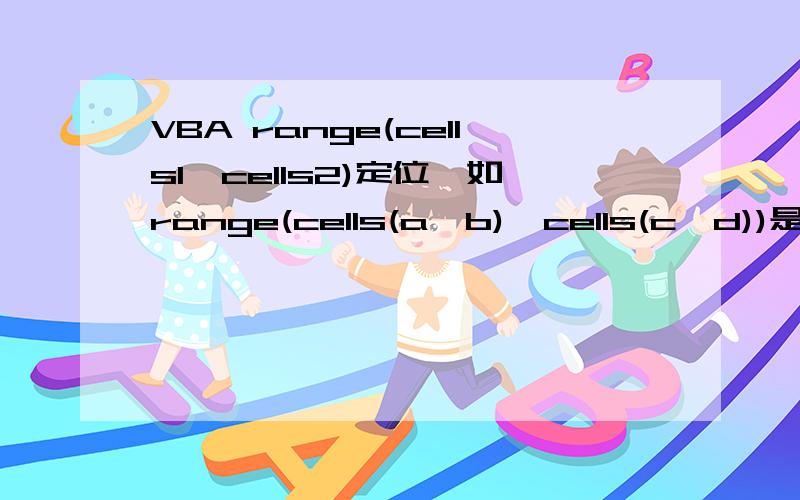 VBA range(cells1,cells2)定位,如range(cells(a,b),cells(c,d))是从哪儿到哪儿