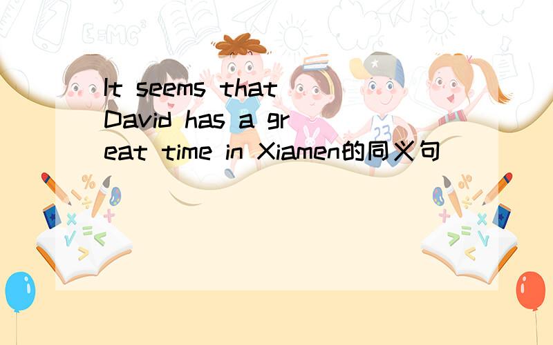 It seems that David has a great time in Xiamen的同义句