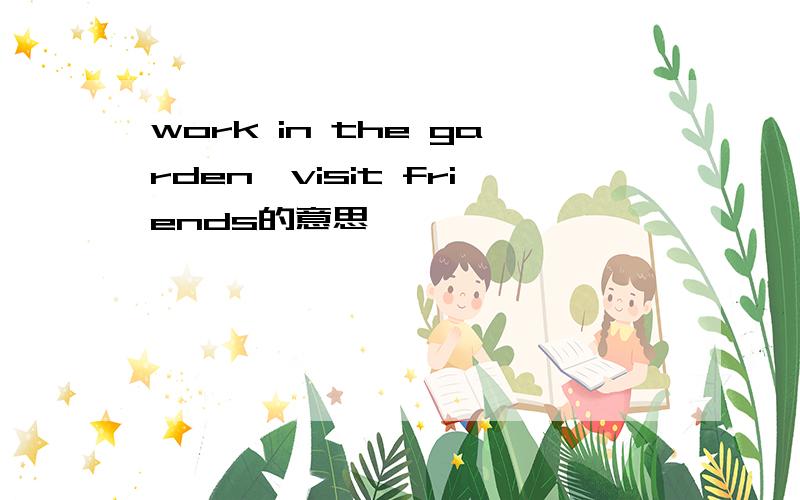 work in the garden,visit friends的意思