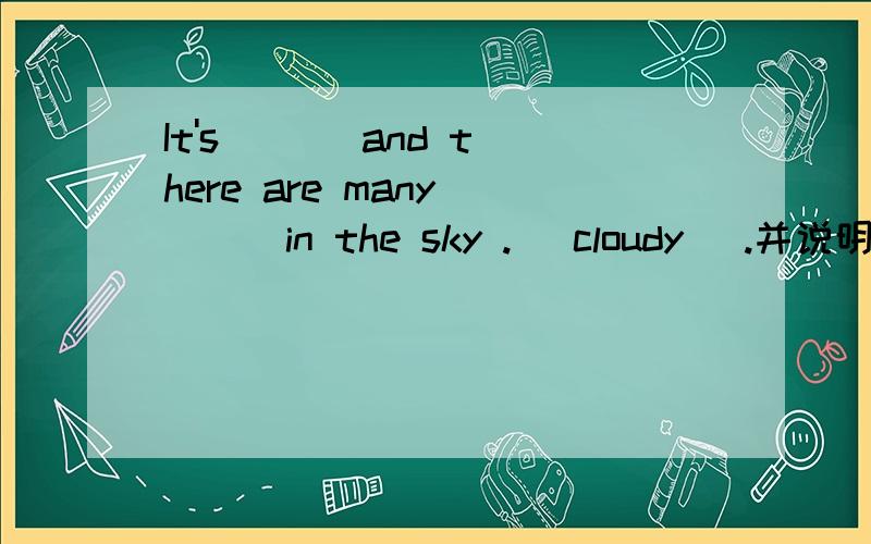 It's ( ) and there are many ( ) in the sky .( cloudy) .并说明理由
