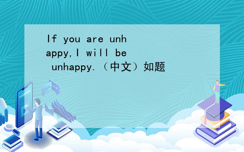 If you are unhappy,I will be unhappy.（中文）如题