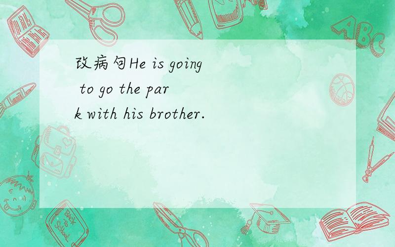 改病句He is going to go the park with his brother.