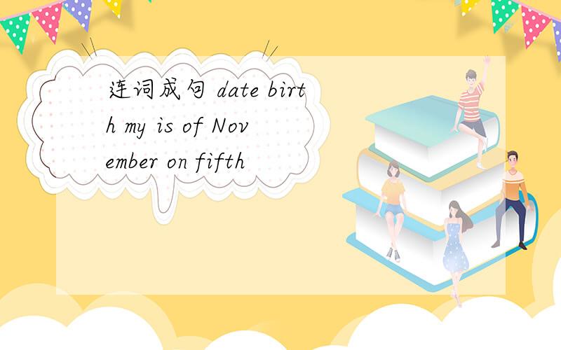 连词成句 date birth my is of November on fifth