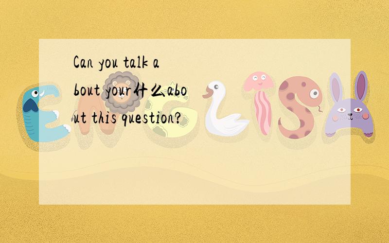 Can you talk about your什么about this question?